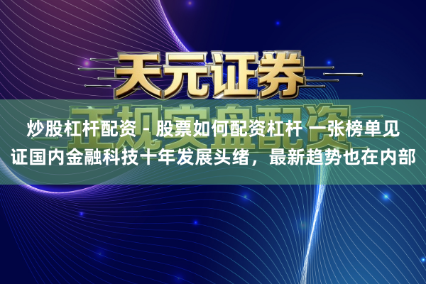 炒股杠杆配资 - 股票如何配资杠杆 一张榜单见证国内金融科技十年发展头绪，最新趋势也在内部