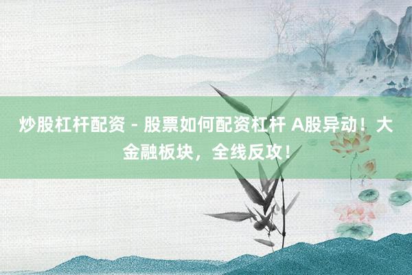 炒股杠杆配资 - 股票如何配资杠杆 A股异动！大金融板块，全线反攻！