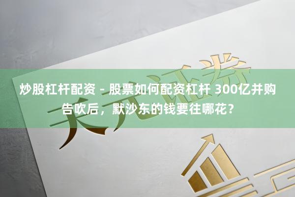 炒股杠杆配资 - 股票如何配资杠杆 300亿并购告吹后，默沙东的钱要往哪花？