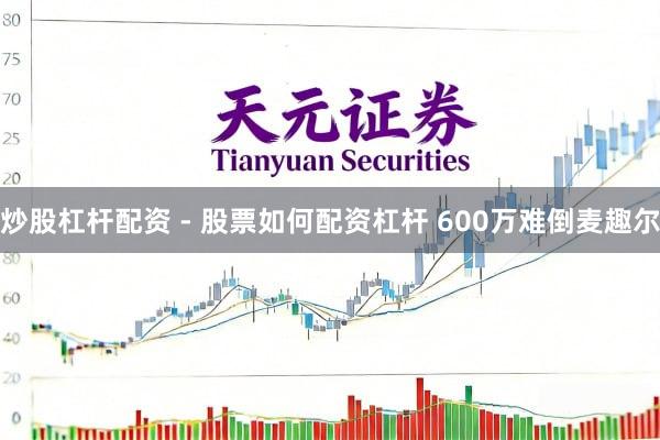 炒股杠杆配资 - 股票如何配资杠杆 600万难倒麦趣尔