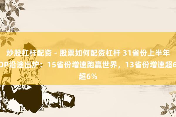 炒股杠杆配资 - 股票如何配资杠杆 31省份上半年GDP沿途出炉：15省份增速跑赢世界，13省份增速超6%