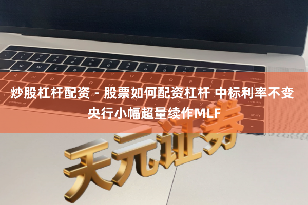 炒股杠杆配资 - 股票如何配资杠杆 中标利率不变 央行小幅超量续作MLF